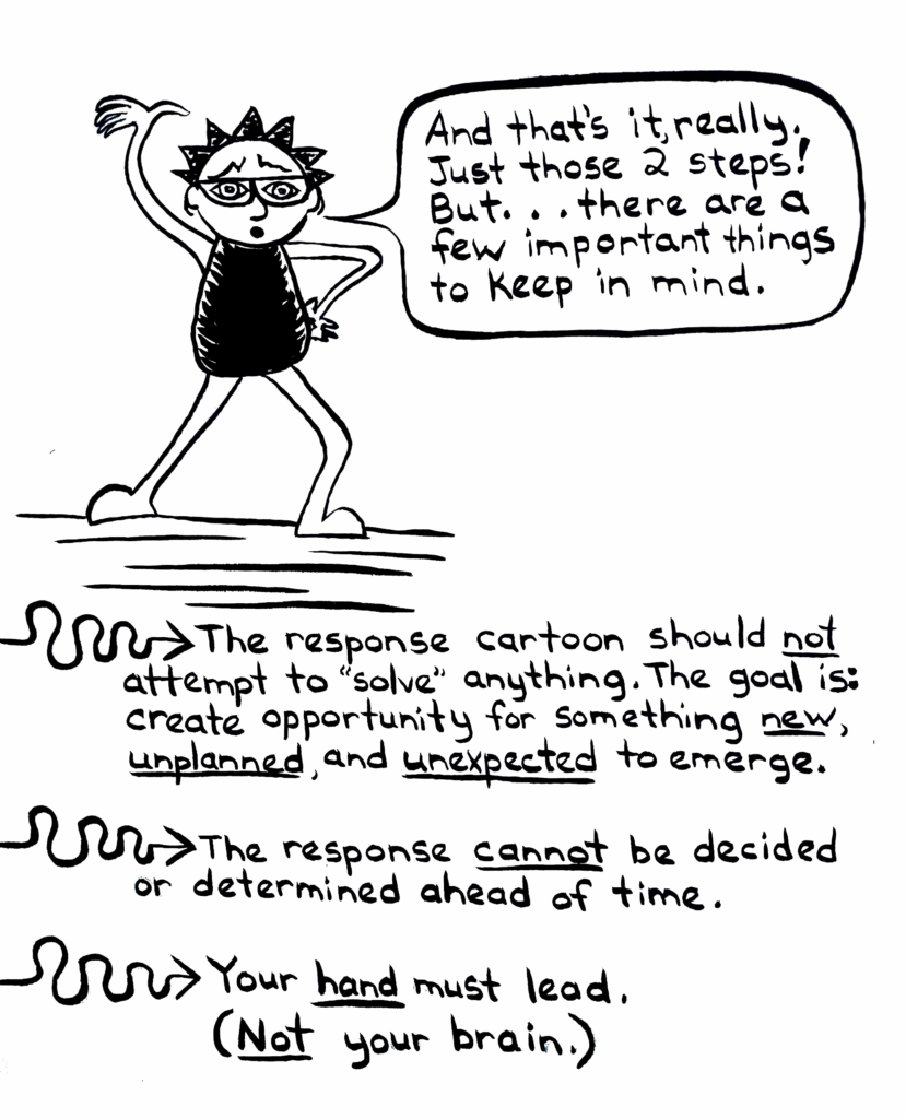 The human figure stands in a triumphant pose. The text reads: And that's it, really. Just those 2 steps! But...there are a few important things to keep in mind. The response cartoon should not attempt to "solve" anything. The goal is: create opportunity for something new, unplanned, and unexpected to emerge. The response cannot be decided or determined ahead od time. Your hand must lead. (Not your brain.)